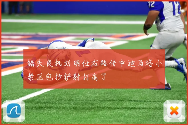 错失良机刘明仕右路传中迪马塔小禁区包抄铲射打高了