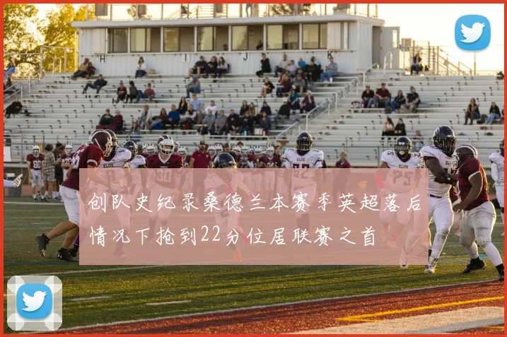 创队史纪录桑德兰本赛季英超落后情况下抢到22分位居联赛之首
